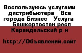 Воспользуюсь услугами дистрибьютера - Все города Бизнес » Услуги   . Башкортостан респ.,Караидельский р-н